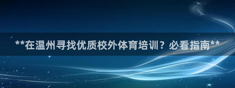 耀世娱乐注册资金多少：**在温州寻找优质校外体育培训